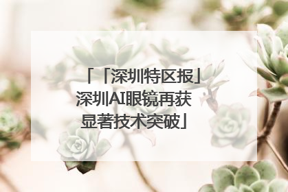 「深圳特区报」深圳AI眼镜再获显著技术突破