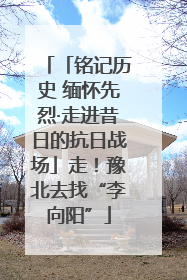 「铭记历史 缅怀先烈·走进昔日的抗日战场」走！豫北去找“李向阳”