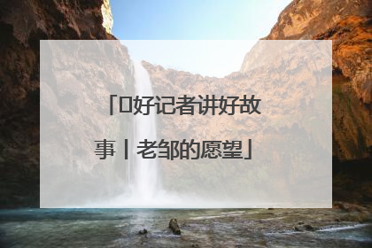  好记者讲好故事丨老邹的愿望