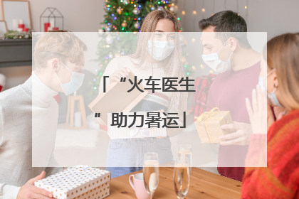 “火车医生”助力暑运