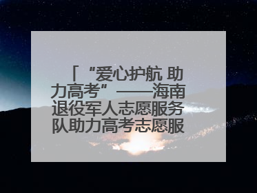“爱心护航 助力高考”——海南退役军人志愿服务队助力高考志愿服务活动