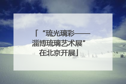 “琉光璃彩——淄博琉璃艺术展”在北京开展