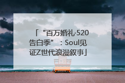 “百万婚礼·520告白季”：Soul见证Z世代浪漫叙事