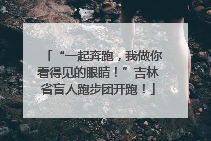 “一起奔跑，我做你看得见的眼睛！”吉林省盲人跑步团开跑！
