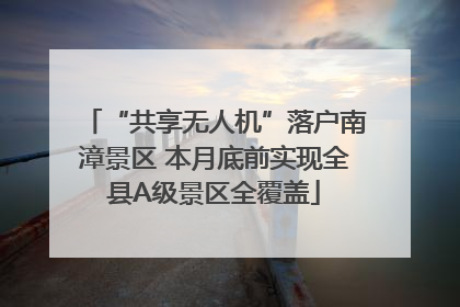 “共享无人机”落户南漳景区 本月底前实现全县A级景区全覆盖