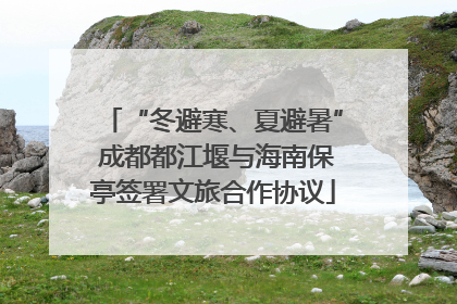 “冬避寒、夏避暑” 成都都江堰与海南保亭签署文旅合作协议