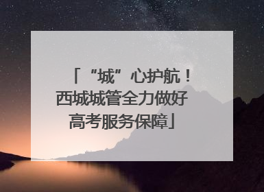 “城”心护航！西城城管全力做好高考服务保障