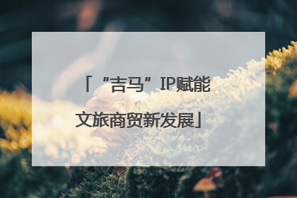 “吉马”IP赋能文旅商贸新发展