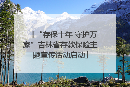 “存保十年 守护万家”吉林省存款保险主题宣传活动启动
