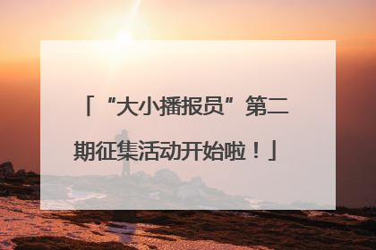 “大小播报员”第二期征集活动开始啦！