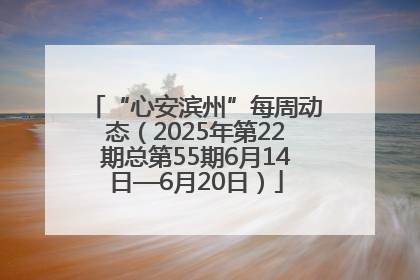 “心安滨州”每周动态（2025年第22期总第55期6月14日—6月20日）