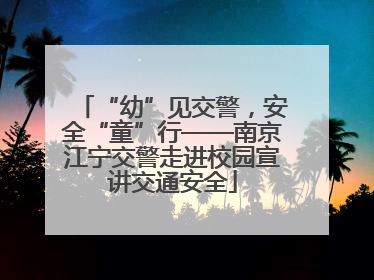“幼”见交警，安全“童”行——南京江宁交警走进校园宣讲交通安全