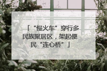“慢火车”穿行多民族聚居区，架起便民“连心桥”