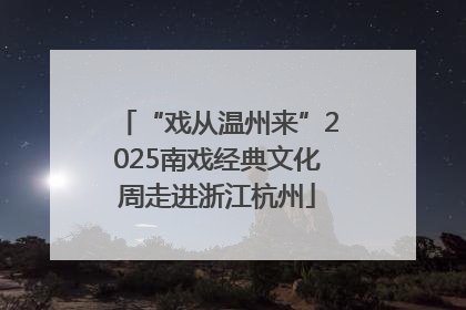 “戏从温州来”2025南戏经典文化周走进浙江杭州
