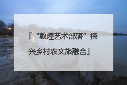 “敦煌艺术部落”探兴乡村农文旅融合