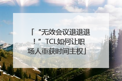 “无效会议退退退！”TCL如何让职场人重获时间主权