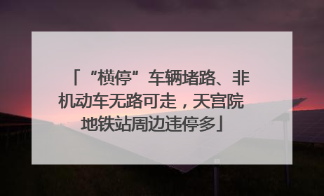 “横停”车辆堵路、非机动车无路可走，天宫院地铁站周边违停多