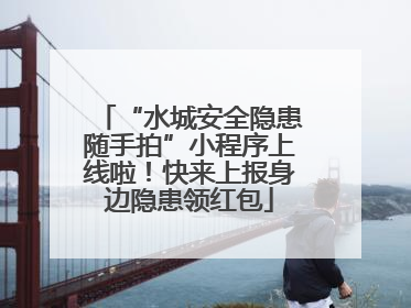 “水城安全隐患随手拍”小程序上线啦！快来上报身边隐患领红包