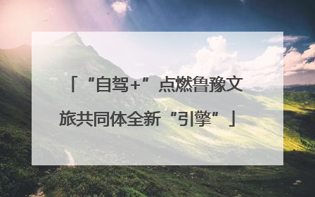“自驾+”点燃鲁豫文旅共同体全新“引擎”