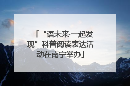 “语未来·一起发现”科普阅读表达活动在南宁举办