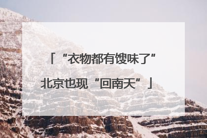 “衣物都有馊味了”北京也现“回南天”