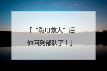 “跪母救人”后 他回到部队了！