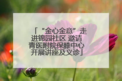 “金心金意”走进锦园社区 邀请青医附院保膝中心开展讲座及义诊
