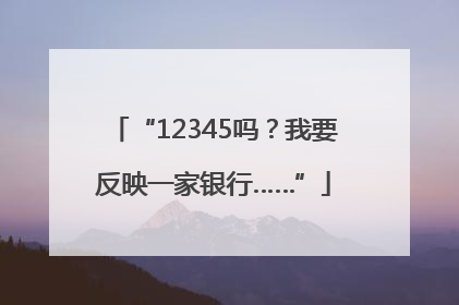 “12345吗？我要反映一家银行……”