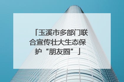 玉溪市多部门联合宣传壮大生态保护“朋友圈”