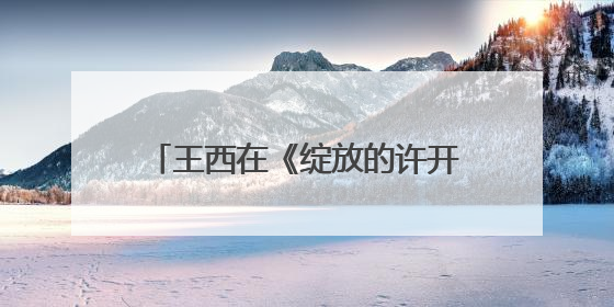王西在《绽放的许开心》演活“反派恋爱脑”：观众一看到我，就觉得不是好人