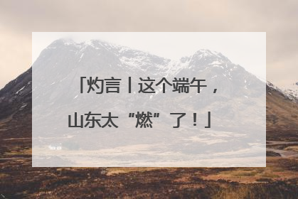 灼言丨这个端午，山东太“燃”了！