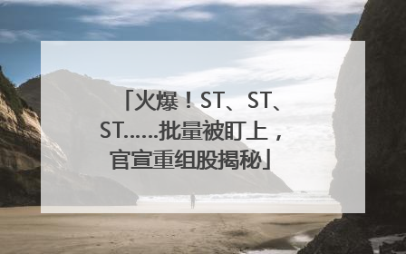 火爆！ST、ST、ST……批量被盯上，官宣重组股揭秘