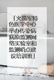 火箭军特色医学中心举办传染病病原监测网络实验室和监测哨点建设培训班