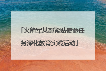 火箭军某部紧贴使命任务深化教育实践活动