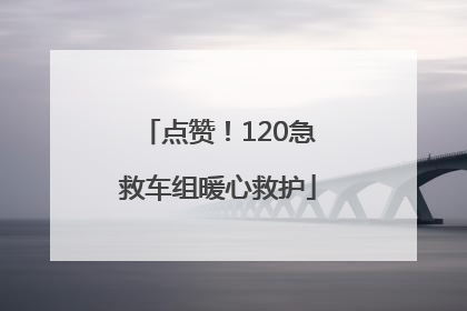 点赞！120急救车组暖心救护