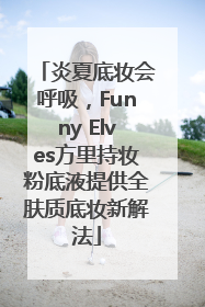 炎夏底妆会呼吸，Funny Elves方里持妆粉底液提供全肤质底妆新解法