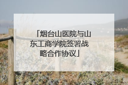 烟台山医院与山东工商学院签署战略合作协议