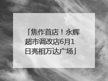 焦作首店！永辉超市调改店6月1日亮相万达广场