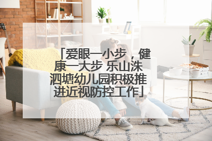 爱眼一小步，健康一大步 乐山洙泗塘幼儿园积极推进近视防控工作