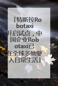 特斯拉Robotaxi开启试点，中国企业Robotaxi已在全球多地驶入日常生活