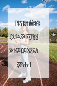 特朗普称以色列可能对伊朗发动袭击