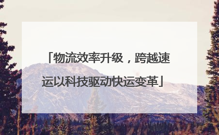 物流效率升级，跨越速运以科技驱动快运变革