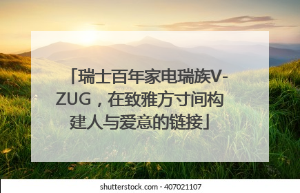 瑞士百年家电瑞族V-ZUG，在致雅方寸间构建人与爱意的链接