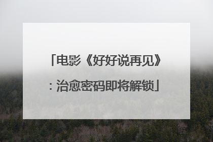 电影《好好说再见》：治愈密码即将解锁
