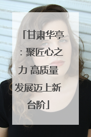 甘肃华亭：聚匠心之力 高质量发展迈上新台阶