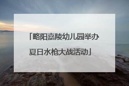 略阳嘉陵幼儿园举办夏日水枪大战活动