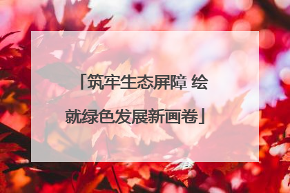 筑牢生态屏障 绘就绿色发展新画卷