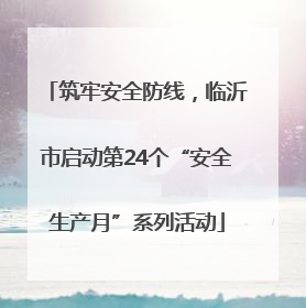 筑牢安全防线，临沂市启动第24个“安全生产月”系列活动