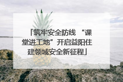 筑牢安全防线 “课堂进工地”开启益阳住建领域安全新征程