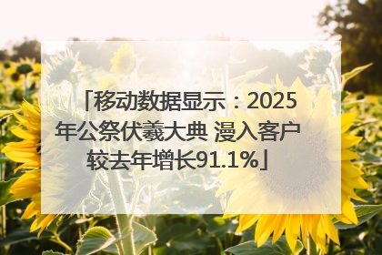 移动数据显示：2025年公祭伏羲大典 漫入客户较去年增长91.1%